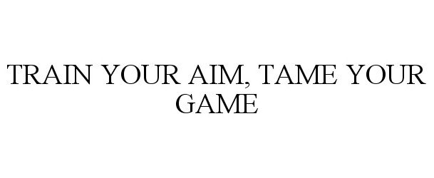 Trademark Logo TRAIN YOUR AIM, TAME YOUR GAME