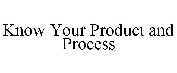  KNOW YOUR PRODUCT AND PROCESS