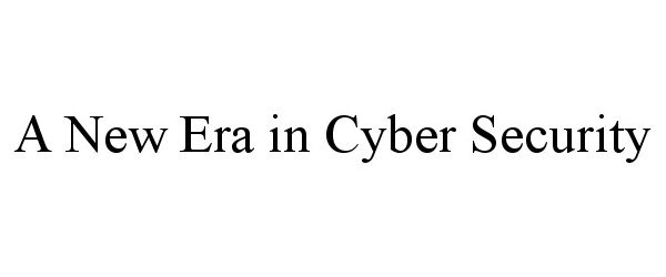  A NEW ERA IN CYBER SECURITY