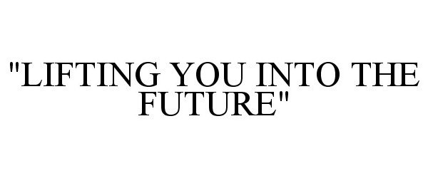  "LIFTING YOU INTO THE FUTURE"