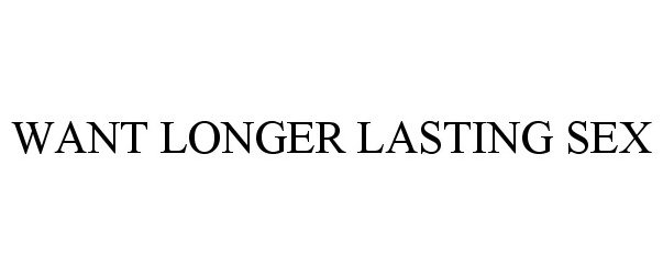 Trademark Logo WANT LONGER LASTING SEX