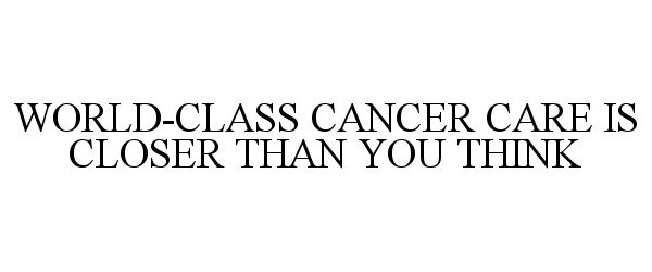  WORLD-CLASS CANCER CARE IS CLOSER THAN YOU THINK