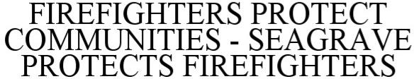  FIREFIGHTERS PROTECT COMMUNITIES - SEAGRAVE PROTECTS FIREFIGHTERS