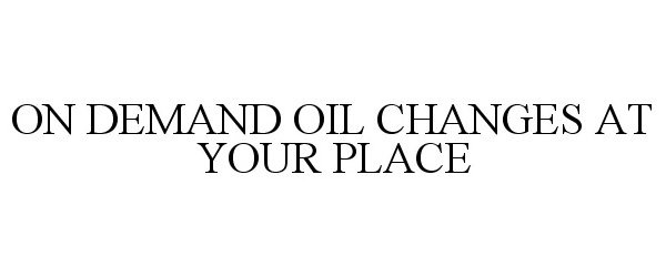 Trademark Logo ON DEMAND OIL CHANGES AT YOUR PLACE