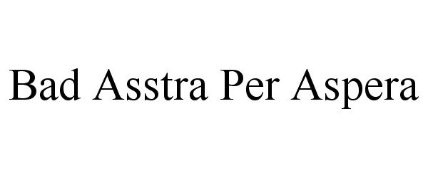Trademark Logo BAD ASSTRA PER ASPERA