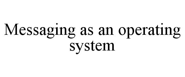 MESSAGING AS AN OPERATING SYSTEM