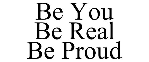 Trademark Logo BE YOU BE REAL BE PROUD