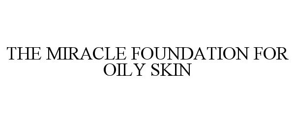 Trademark Logo THE MIRACLE FOUNDATION FOR OILY SKIN