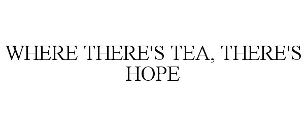 Trademark Logo WHERE THERE'S TEA, THERE'S HOPE