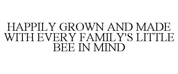 HAPPILY GROWN AND MADE WITH EVERY FAMILY'S LITTLE BEE IN MIND