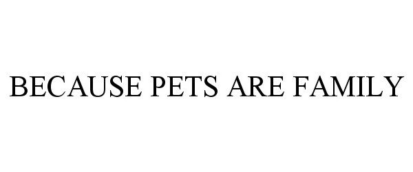 Trademark Logo BECAUSE PETS ARE FAMILY