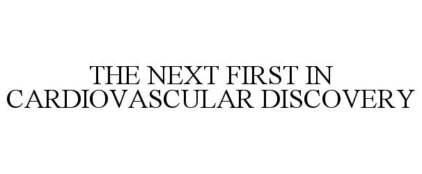  THE NEXT FIRST IN CARDIOVASCULAR DISCOVERY