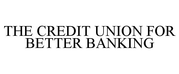  THE CREDIT UNION FOR BETTER BANKING