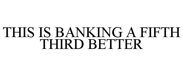 Trademark Logo THIS IS BANKING A FIFTH THIRD BETTER