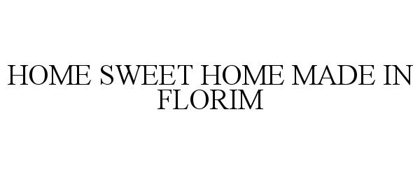 Trademark Logo HOME SWEET HOME MADE IN FLORIM