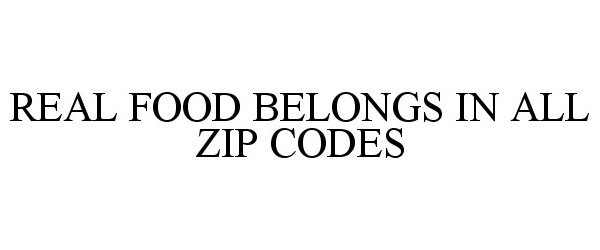 Trademark Logo REAL FOOD BELONGS IN ALL ZIP CODES