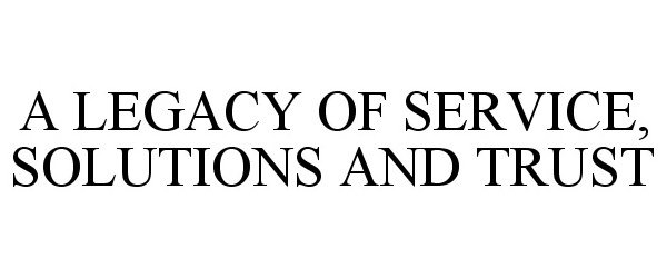 Trademark Logo A LEGACY OF SERVICE, SOLUTIONS AND TRUST