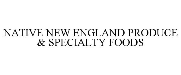  NATIVE NEW ENGLAND PRODUCE &amp; SPECIALTY FOODS