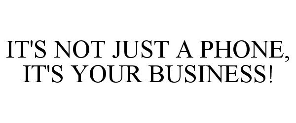 Trademark Logo IT'S NOT JUST A PHONE, IT'S YOUR BUSINESS!