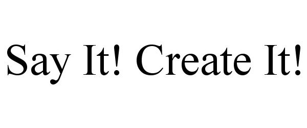 SAY IT! CREATE IT!