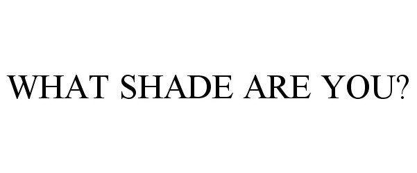  WHAT SHADE ARE YOU?