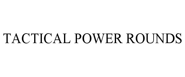 Trademark Logo TACTICAL POWER ROUNDS