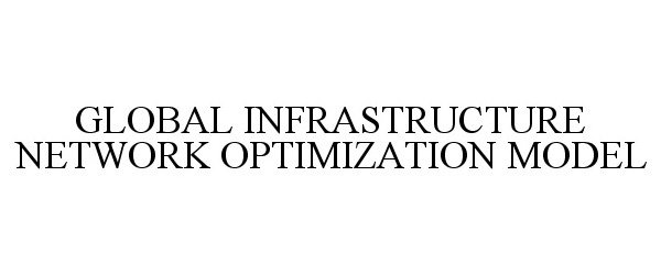 Trademark Logo GLOBAL INFRASTRUCTURE NETWORK OPTIMIZATION MODEL