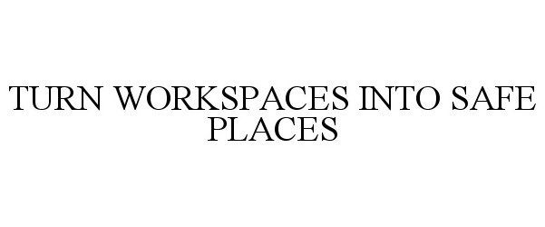 Trademark Logo TURN WORKSPACES INTO SAFE PLACES
