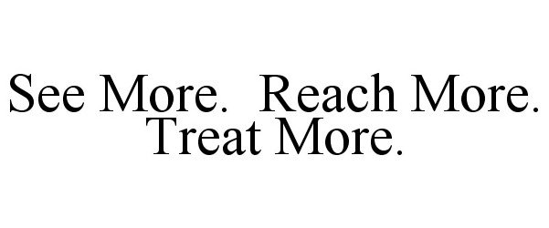  SEE MORE. REACH MORE. TREAT MORE.