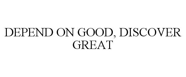  DEPEND ON GOOD, DISCOVER GREAT