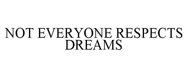  NOT EVERYONE RESPECTS DREAMS