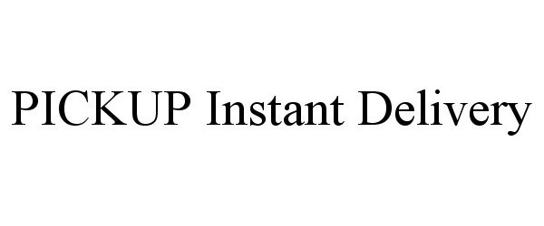 Trademark Logo PICKUP INSTANT DELIVERY