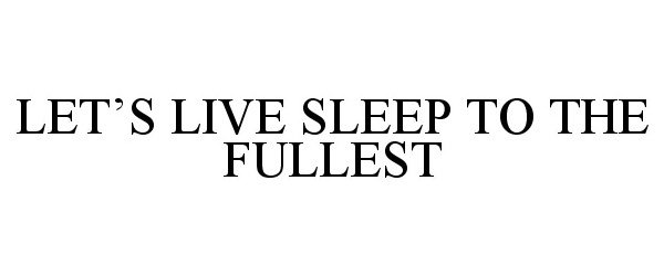  LET'S LIVE SLEEP TO THE FULLEST