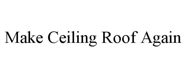 Trademark Logo MAKE CEILING ROOF AGAIN