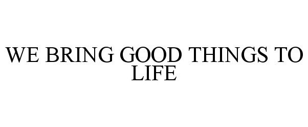 Trademark Logo WE BRING GOOD THINGS TO LIFE