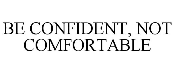 Trademark Logo BE CONFIDENT, NOT COMFORTABLE