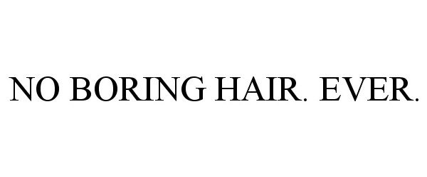 NO BORING HAIR. EVER.