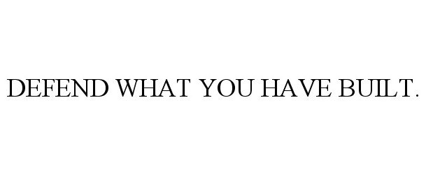  DEFEND WHAT YOU HAVE BUILT.