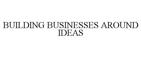  BUILDING BUSINESSES AROUND IDEAS