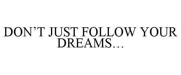  DON'T JUST FOLLOW YOUR DREAMS...