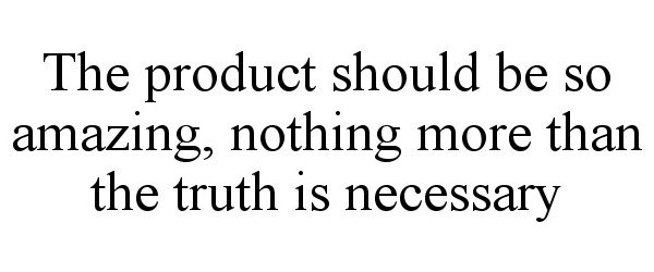 Trademark Logo THE PRODUCT SHOULD BE SO AMAZING, NOTHING MORE THAN THE TRUTH IS NECESSARY