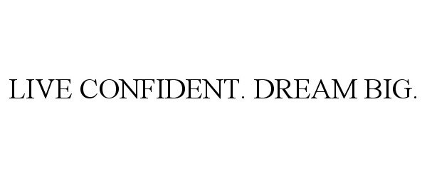  LIVE CONFIDENT. DREAM BIG.