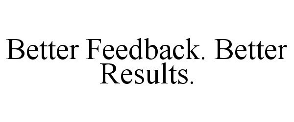  BETTER FEEDBACK. BETTER RESULTS.