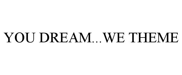 Trademark Logo YOU DREAM...WE THEME