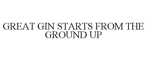  GREAT GIN STARTS FROM THE GROUND UP