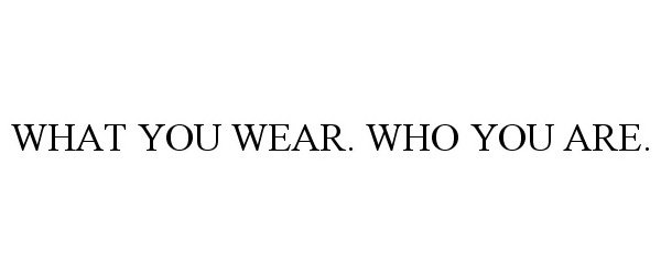  WHAT YOU WEAR. WHO YOU ARE.