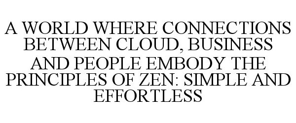  A WORLD WHERE CONNECTIONS BETWEEN CLOUD, BUSINESS AND PEOPLE EMBODY THE PRINCIPLES OF ZEN: SIMPLE AND EFFORTLESS