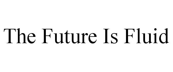 THE FUTURE IS FLUID