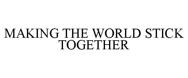 MAKING THE WORLD STICK TOGETHER