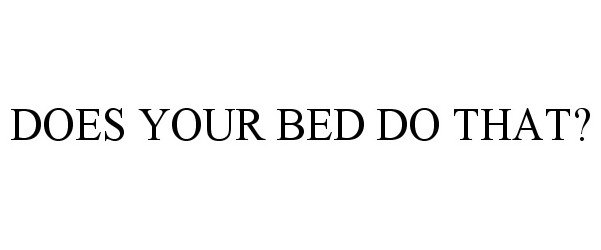  DOES YOUR BED DO THAT?